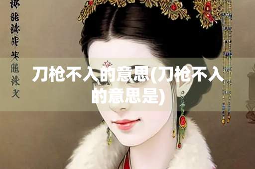 刀枪不入的意思(刀枪不入的意思是)