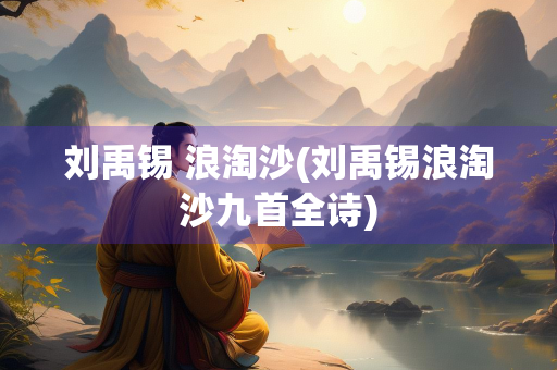 刘禹锡 浪淘沙(刘禹锡浪淘沙九首全诗)