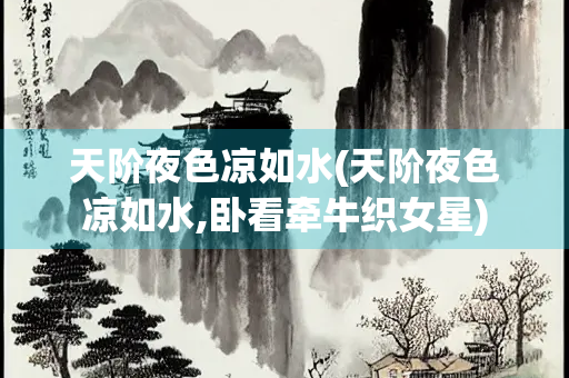 天阶夜色凉如水(天阶夜色凉如水,卧看牵牛织女星)