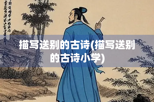 描写送别的古诗(描写送别的古诗小学)