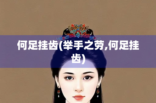 何足挂齿(举手之劳,何足挂齿)