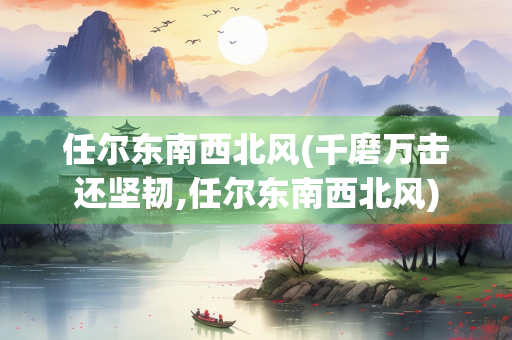 任尔东南西北风(千磨万击还坚韧,任尔东南西北风)