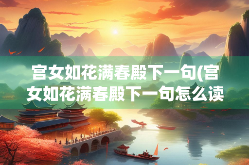 宫女如花满春殿下一句(宫女如花满春殿下一句怎么读)