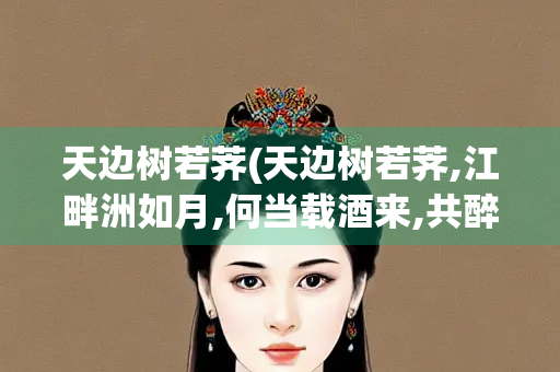 天边树若荠(天边树若荠,江畔洲如月,何当载酒来,共醉重阳节)
