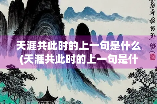 天涯共此时的上一句是什么(天涯共此时的上一句是什么诗)