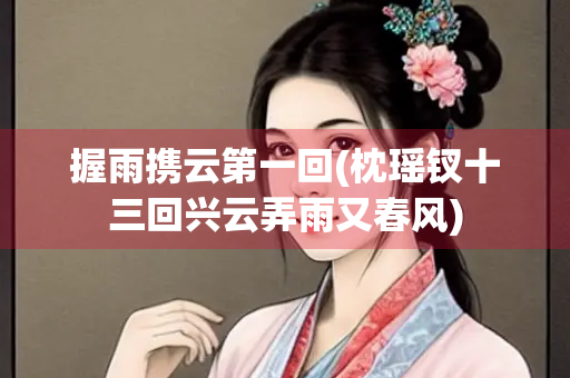 握雨携云第一回(枕瑶钗十三回兴云弄雨又春风)