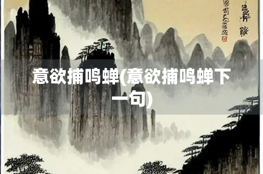 意欲捕鸣蝉(意欲捕鸣蝉下一句)