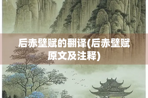 后赤壁赋的翻译(后赤壁赋原文及注释)