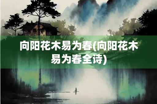 向阳花木易为春(向阳花木易为春全诗)