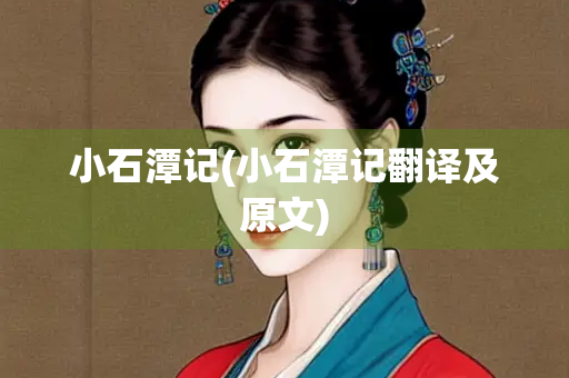 小石潭记(小石潭记翻译及原文)