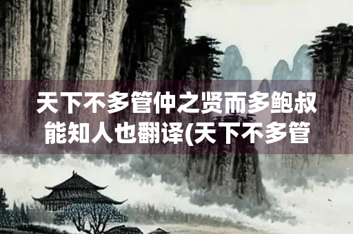 天下不多管仲之贤而多鲍叔能知人也翻译(天下不多管仲之贤而多鲍叔能知人也多是什么意思)
