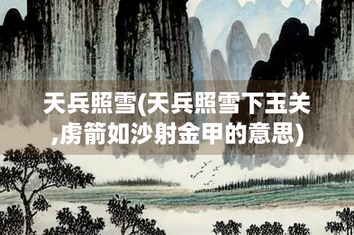 天兵照雪(天兵照雪下玉关,虏箭如沙射金甲的意思)