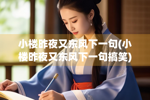 小楼昨夜又东风下一句(小楼昨夜又东风下一句搞笑)