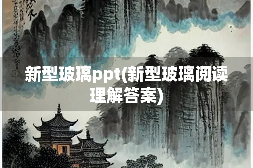 新型玻璃ppt(新型玻璃阅读理解答案)