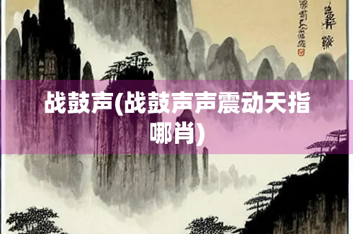 战鼓声(战鼓声声震动天指哪肖)