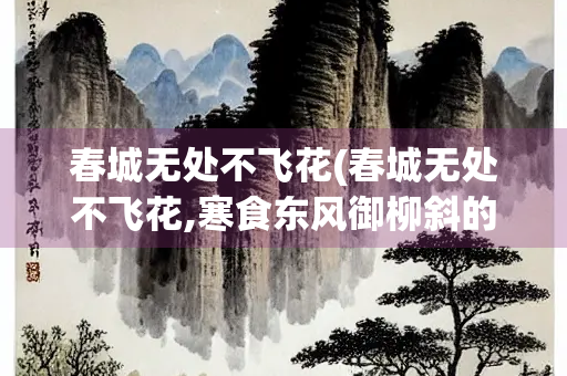 春城无处不飞花(春城无处不飞花,寒食东风御柳斜的意思)
