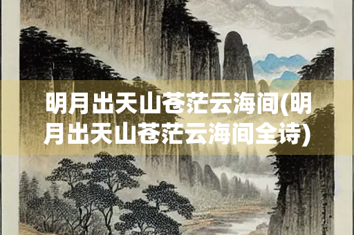 明月出天山苍茫云海间(明月出天山苍茫云海间全诗)