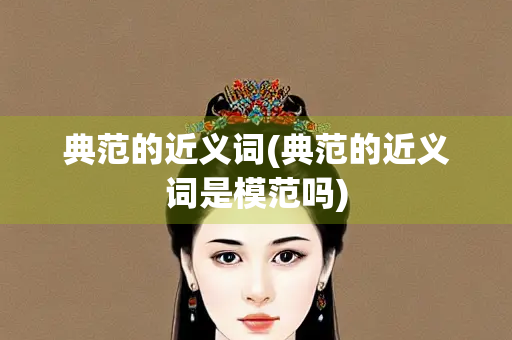 典范的近义词(典范的近义词是模范吗)