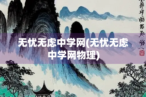 无忧无虑中学网(无忧无虑中学网物理)