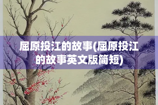 屈原投江的故事(屈原投江的故事英文版简短)