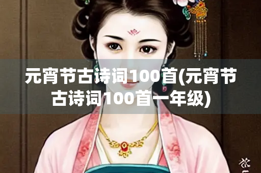 元宵节古诗词100首(元宵节古诗词100首一年级)