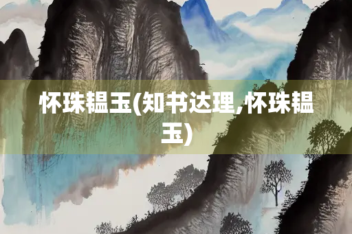 怀珠韫玉(知书达理,怀珠韫玉)