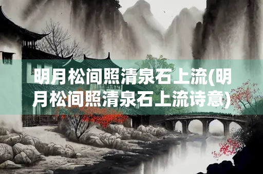 明月松间照清泉石上流(明月松间照清泉石上流诗意)