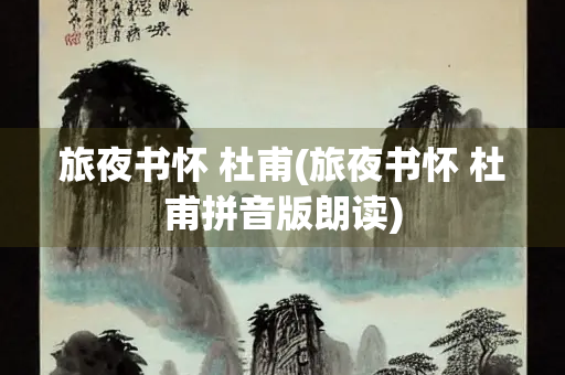 旅夜书怀 杜甫(旅夜书怀 杜甫拼音版朗读)