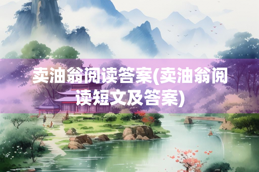 卖油翁阅读答案(卖油翁阅读短文及答案)
