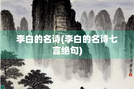 李白的名诗(李白的名诗七言绝句)