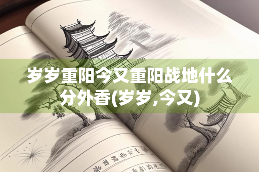 岁岁重阳今又重阳战地什么分外香(岁岁,今又)