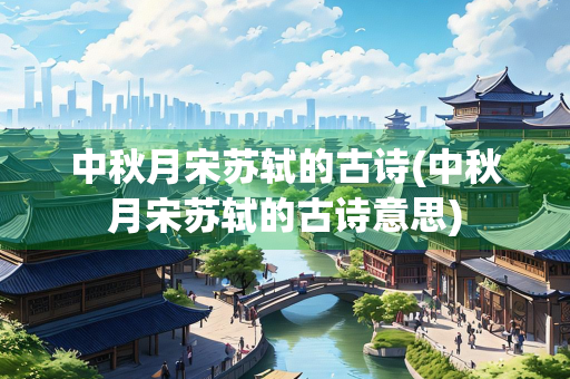 中秋月宋苏轼的古诗(中秋月宋苏轼的古诗意思)
