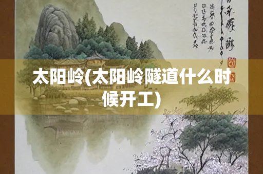 太阳岭(太阳岭隧道什么时候开工)