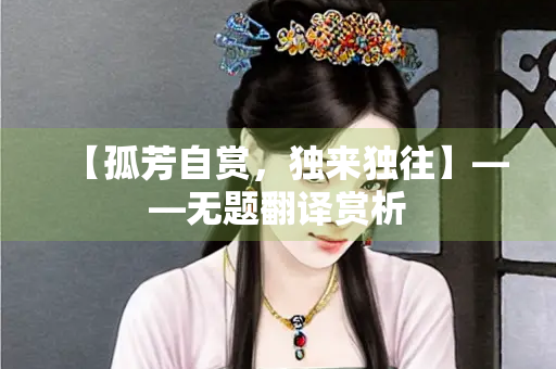 【孤芳自赏，独来独往】——无题翻译赏析
