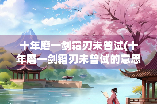 十年磨一剑霜刃未曾试(十年磨一剑霜刃未曾试的意思)