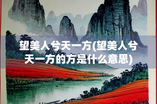 望美人兮天一方(望美人兮天一方的方是什么意思)