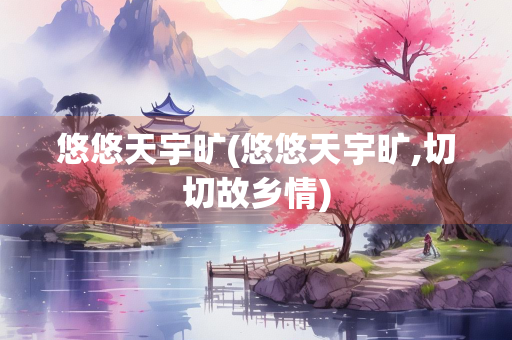 悠悠天宇旷(悠悠天宇旷,切切故乡情)