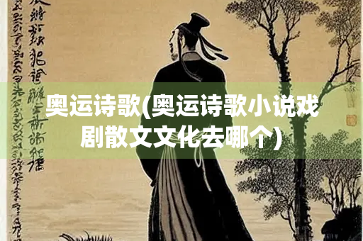 奥运诗歌(奥运诗歌小说戏剧散文文化去哪个)