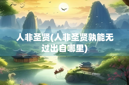 人非圣贤(人非圣贤孰能无过出自哪里)