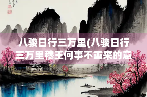 八骏日行三万里(八骏日行三万里穆王何事不重来的意思)
