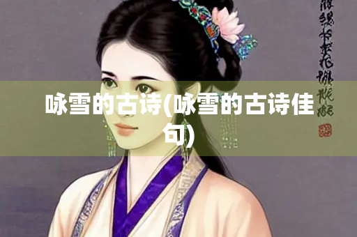 咏雪的古诗(咏雪的古诗佳句)
