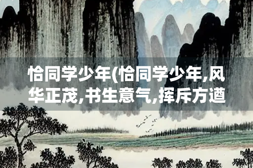 恰同学少年(恰同学少年,风华正茂,书生意气,挥斥方遒)