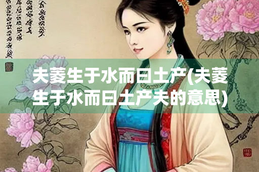 夫菱生于水而曰土产(夫菱生于水而曰土产夫的意思)