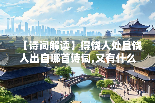 【诗词解读】得饶人处且饶人出自哪首诗词,又有什么道理