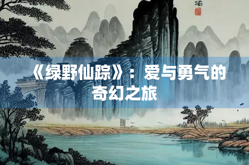 《绿野仙踪》：爱与勇气的奇幻之旅
