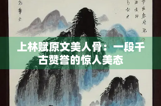 上林赋原文美人骨：一段千古赞誉的惊人美态