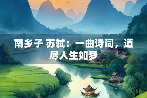 南乡子 苏轼：一曲诗词，道尽人生如梦