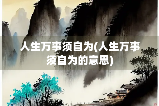 人生万事须自为(人生万事须自为的意思)