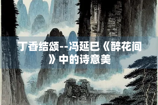 丁香结颂--冯延巳《醉花间》中的诗意美