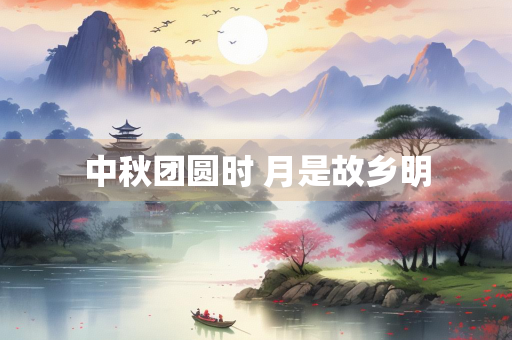 中秋团圆时 月是故乡明